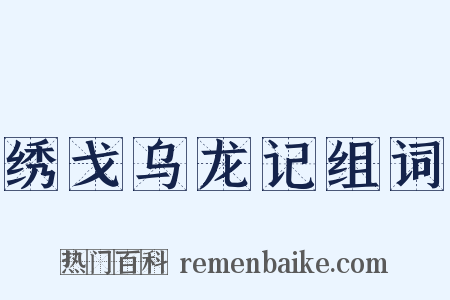 绣戈乌龙记组词是什么意思的图片